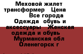 Меховой жилет- трансформер › Цена ­ 15 000 - Все города Одежда, обувь и аксессуары » Женская одежда и обувь   . Мурманская обл.,Оленегорск г.